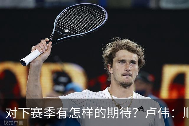 对下赛季有怎样的期待？卢伟：顺其自然 我们还有很大提升空间